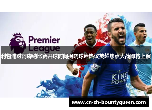 利物浦对阿森纳比赛开球时间揭晓球迷热议英超焦点大战即将上演