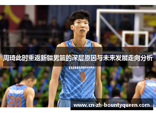 周琦此时重返新疆男篮的深层原因与未来发展走向分析 周琦此时重返新疆男篮的深层原因与未来发展走向分析