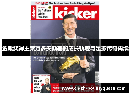 金靴奖得主莱万多夫斯基的成长轨迹与足球传奇再续 金靴奖得主莱万多夫斯基的成长轨迹与足球传奇再续