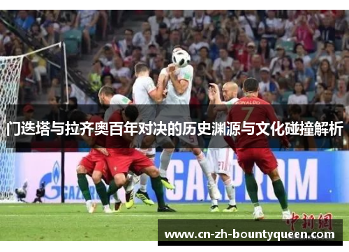 门迭塔与拉齐奥百年对决的历史渊源与文化碰撞解析 门迭塔与拉齐奥百年对决的历史渊源与文化碰撞解析