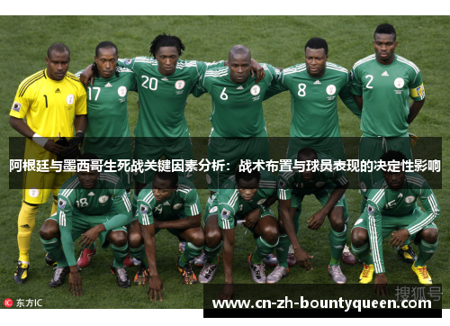 阿根廷与墨西哥生死战关键因素分析：战术布置与球员表现的决定性影响
