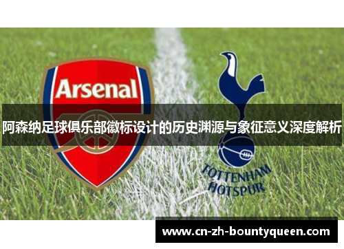 阿森纳足球俱乐部徽标设计的历史渊源与象征意义深度解析 阿森纳足球俱乐部徽标设计的历史渊源与象征意义深度解析