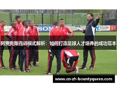 阿贾克斯青训模式解析：如何打造足球人才培养的成功范本