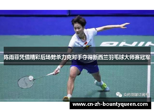 陈雨菲凭借精彩后场劈杀力克对手夺得新西兰羽毛球大师赛冠军 陈雨菲凭借精彩后场劈杀力克对手夺得新西兰羽毛球大师赛冠军