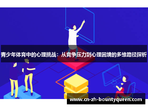 青少年体育中的心理挑战:从竞争压力到心理困境的多维路径探析 青少年体育中的心理挑战:从竞争压力到心理困境的多维路径探析