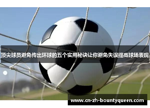 顶尖球员避免传出坏球的五个实用秘诀让你避免失误提高球场表现 顶尖球员避免传出坏球的五个实用秘诀让你避免失误提高球场表现