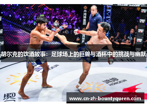 胡尔克的饮酒故事：足球场上的巨兽与酒杯中的挑战与幽默