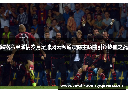 解密意甲激情岁月足球风云频道震撼主题曲引领热血之战