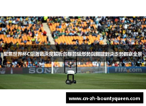 聚焦世界杯C組激戰深度解析各隊晉級形勢與關鍵對決走勢觀察全景 聚焦世界杯C組激戰深度解析各隊晉級形勢與關鍵對決走勢觀察全景