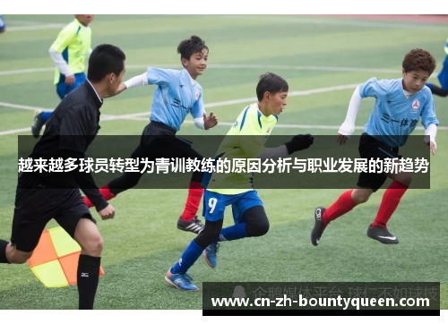 越来越多球员转型为青训教练的原因分析与职业发展的新趋势 越来越多球员转型为青训教练的原因分析与职业发展的新趋势