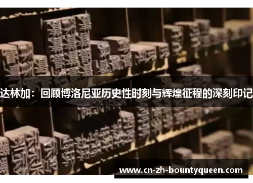 达林加:回顾博洛尼亚历史性时刻与辉煌征程的深刻印记 达林加:回顾博洛尼亚历史性时刻与辉煌征程的深刻印记