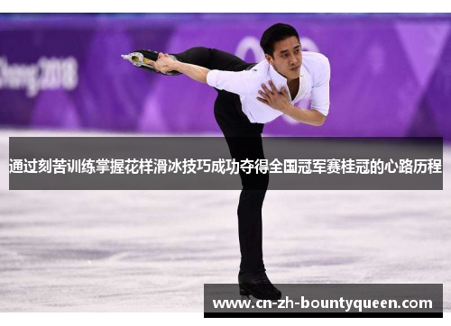 通过刻苦训练掌握花样滑冰技巧成功夺得全国冠军赛桂冠的心路历程 通过刻苦训练掌握花样滑冰技巧成功夺得全国冠军赛桂冠的心路历程