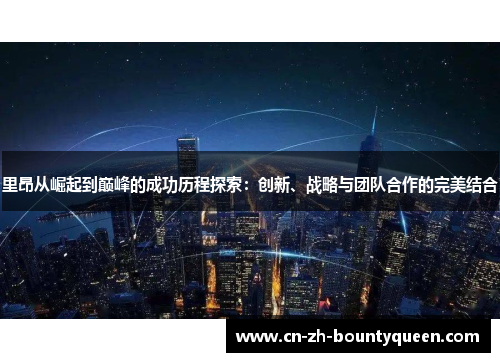 里昂从崛起到巅峰的成功历程探索:创新、战略与团队合作的完美结合 里昂从崛起到巅峰的成功历程探索:创新、战略与团队合作的完美结合