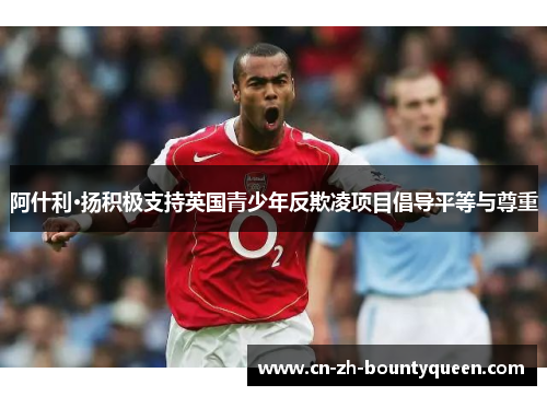 阿什利·扬积极支持英国青少年反欺凌项目倡导平等与尊重 阿什利·扬积极支持英国青少年反欺凌项目倡导平等与尊重