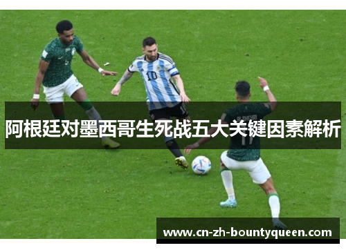 阿根廷对墨西哥生死战五大关键因素解析 阿根廷对墨西哥生死战五大关键因素解析