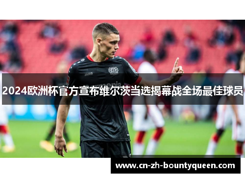 2024欧洲杯官方宣布维尔茨当选揭幕战全场最佳球员 2024欧洲杯官方宣布维尔茨当选揭幕战全场最佳球员