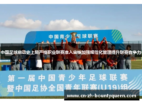 中国足球启动史上最严格职业联赛准入审核加强规范化管理提升联赛竞争力 中国足球启动史上最严格职业联赛准入审核加强规范化管理提升联赛竞争力