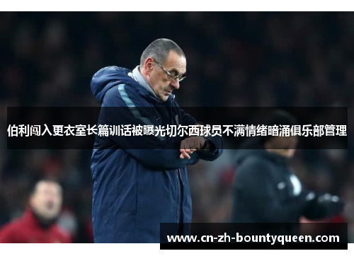 伯利闯入更衣室长篇训话被曝光切尔西球员不满情绪暗涌俱乐部管理 伯利闯入更衣室长篇训话被曝光切尔西球员不满情绪暗涌俱乐部管理