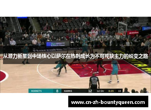 从潜力新星到中场核心以萨尔在热刺成长为不可或缺主力的蜕变之路