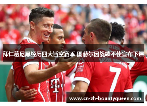 拜仁慕尼黑经历四大皆空赛季 图赫尔因战绩不佳宣布下课