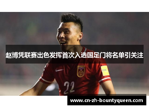 赵博凭联赛出色发挥首次入选国足门将名单引关注