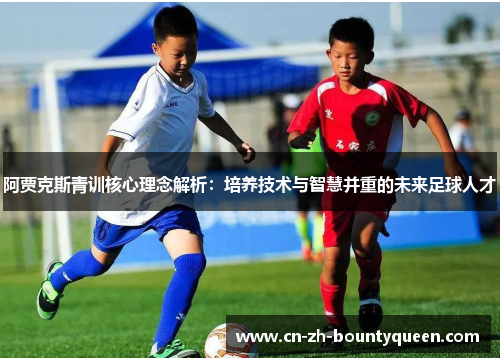 阿贾克斯青训核心理念解析：培养技术与智慧并重的未来足球人才