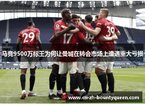 马竞9500万标王为何让曼城在转会市场上遭遇重大亏损