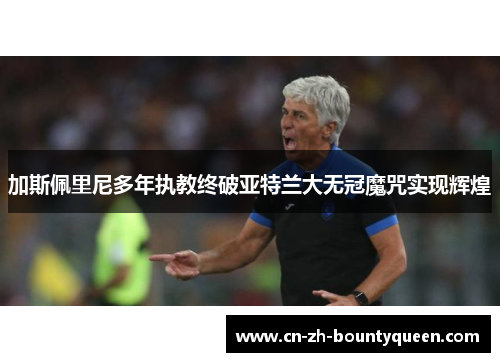 加斯佩里尼多年执教终破亚特兰大无冠魔咒实现辉煌 加斯佩里尼多年执教终破亚特兰大无冠魔咒实现辉煌