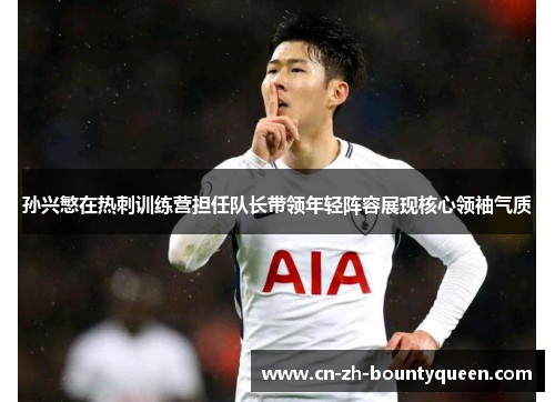 孙兴慜在热刺训练营担任队长带领年轻阵容展现核心领袖气质 孙兴慜在热刺训练营担任队长带领年轻阵容展现核心领袖气质