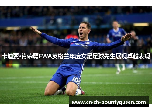 卡迪贾·肖荣膺FWA英格兰年度女足足球先生展现卓越表现 卡迪贾·肖荣膺FWA英格兰年度女足足球先生展现卓越表现